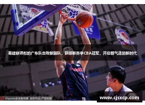易建联领衔的广东队击败新疆队，获得新赛季CBA冠军，开启朝气蓬勃新时代