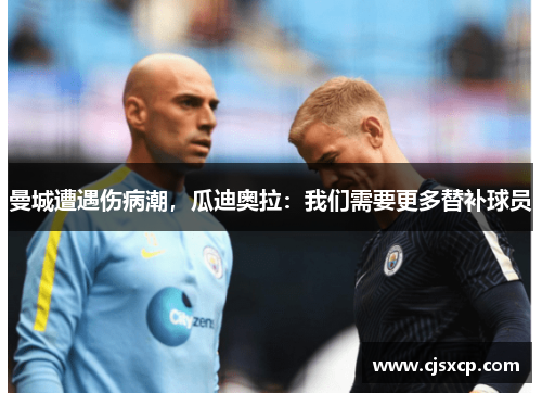 曼城遭遇伤病潮，瓜迪奥拉：我们需要更多替补球员