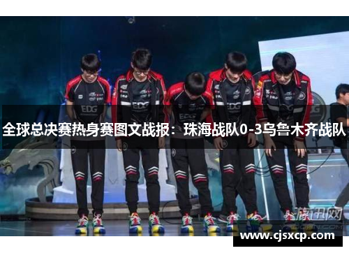 全球总决赛热身赛图文战报：珠海战队0-3乌鲁木齐战队