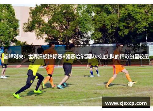 巅峰对决：世界滑板锦标赛8强赛哈尔滨队vs汕头队的精彩纷呈较量