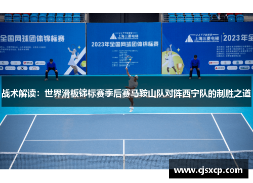 战术解读：世界滑板锦标赛季后赛马鞍山队对阵西宁队的制胜之道
