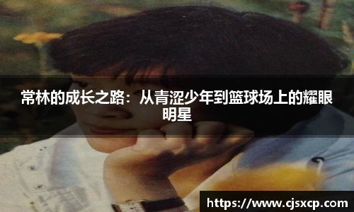 常林的成长之路：从青涩少年到篮球场上的耀眼明星