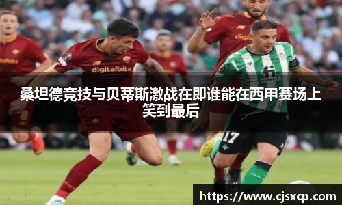 桑坦德竞技与贝蒂斯激战在即谁能在西甲赛场上笑到最后