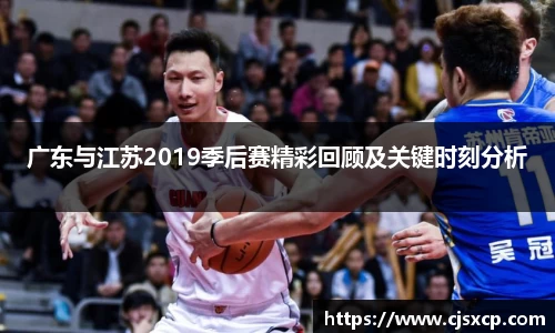 广东与江苏2019季后赛精彩回顾及关键时刻分析