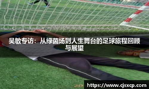 吴敏专访：从绿茵场到人生舞台的足球旅程回顾与展望